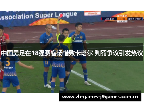 中国男足在18强赛客场惜败卡塔尔 判罚争议引发热议 中国男足在18强赛客场惜败卡塔尔 判罚争议引发热议
