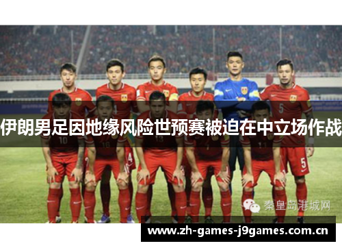 伊朗男足因地缘风险世预赛被迫在中立场作战 伊朗男足因地缘风险世预赛被迫在中立场作战