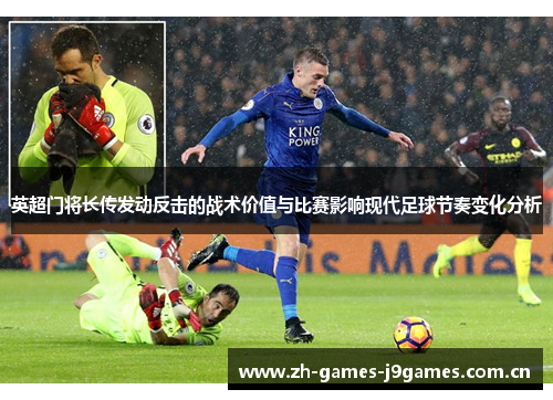 英超门将长传发动反击的战术价值与比赛影响现代足球节奏变化分析 英超门将长传发动反击的战术价值与比赛影响现代足球节奏变化分析