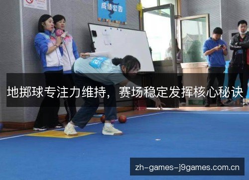 地掷球专注力维持,赛场稳定发挥核心秘诀 地掷球专注力维持,赛场稳定发挥核心秘诀