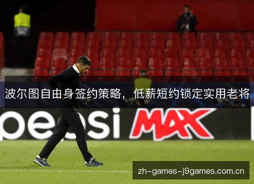 波尔图自由身签约策略,低薪短约锁定实用老将 波尔图自由身签约策略,低薪短约锁定实用老将