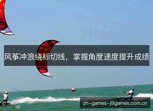风筝冲浪绕标切线,掌握角度速度提升成绩 风筝冲浪绕标切线,掌握角度速度提升成绩